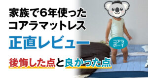 家族で6年使ったコアラマットレス正直レビュー　後悔した点と良かった点