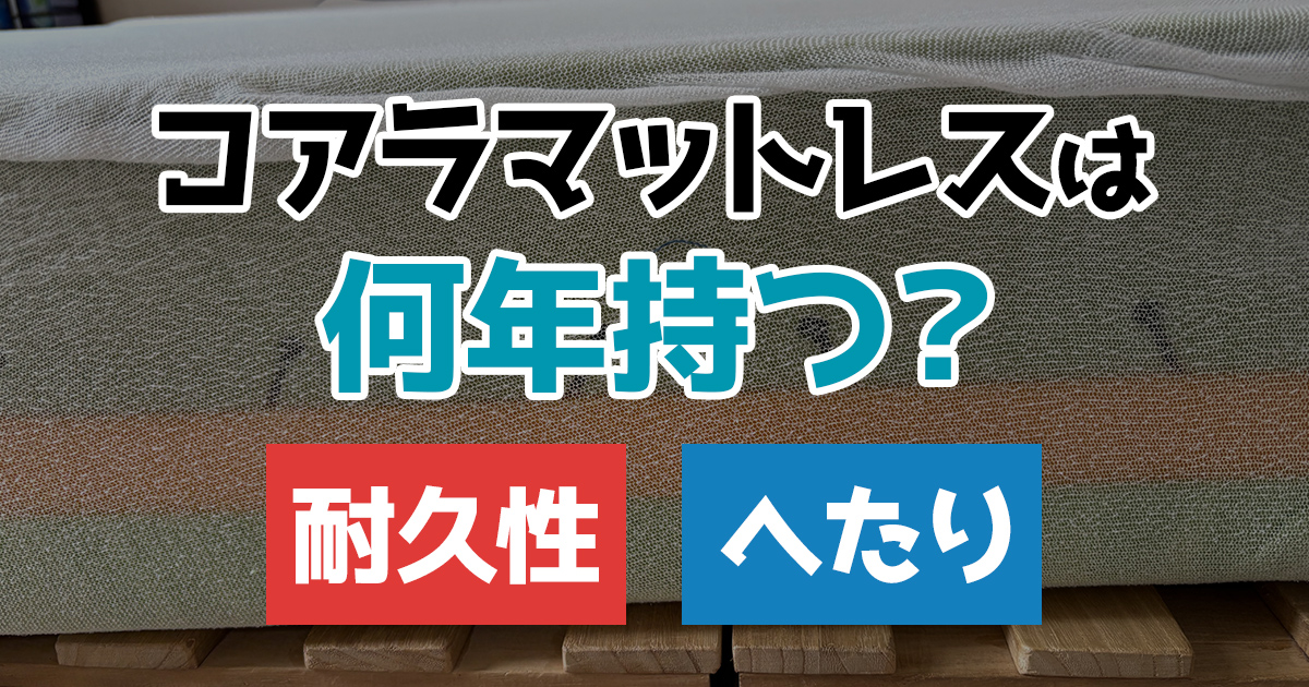 コアラマットレスは何年持つ？耐久性とへたり
