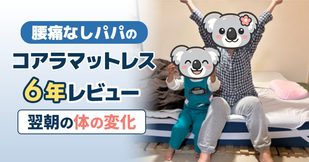腰痛なしパパのコアラマットレス6年レビュー｜翌朝の体の変化