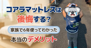 コアラマットレスは後悔する？家族で6年使ってわかった本当のデメリット