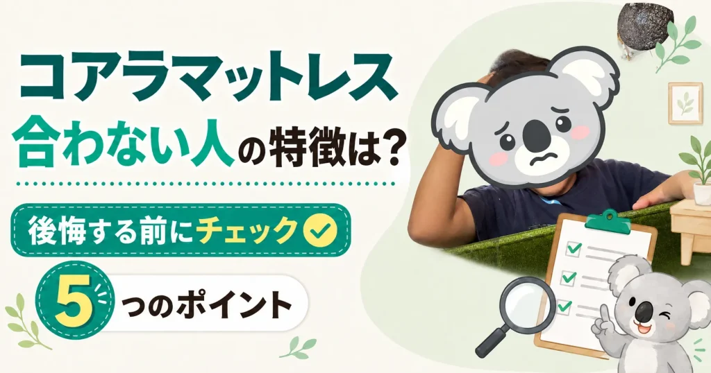 コアラマットレスが合わない人の特徴は？後悔する前にチェックしたい5つのポイント