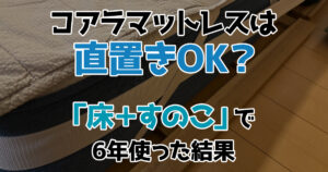 コアラマットレスは直置きOK？「床＋すのこ」で6年使った結果
